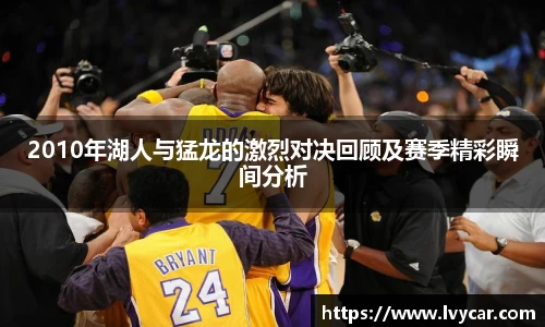 金年会2010年湖人与猛龙的激烈对决回顾及赛季精彩瞬间分析